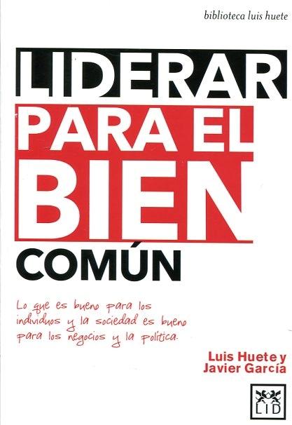 Liderar para el bien común "Lo que es bueno para los individuos y la sociedad es bueno para los negocios y la política"