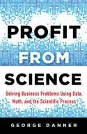 Profit from Science "Solving Business Problems Using Data, Math, and the Scientific Process"