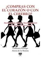 ¿Compras con el corazón o con el cerebro? "Neuromarketing, Sensory y Neuromanagement para mujeres y hombres curiosos" ¿Compras con el corazón o con el cerebro? "Neuromarketing, Sensory y Neuromanagement para mujeres y hombres curiosos"