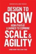 Design to Grow "How Coca-Cola Learned to Combine Scale and Agility (and How You Can, Too)"