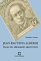 Juan Bautista Alberdi "Pilar del progreso argentino"