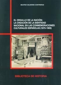 El orgullo de la nación "La creación de la identidad nacional en las conmemoraciones culturales españolas (1875-1905)"
