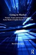 Going to Market "Women, Trade and Social Relations in Early-Modern English Towns, c. 1550-1650"