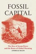 Fossil Capital "The Rise of Steam-Power and the Roots of Global Warming"