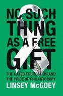 No Such Thing as a Free Gift "The Gates Foundation and the Price of Philanthropy"