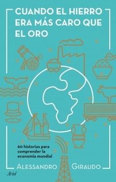 Cuando el hierro era más caro que el oro "60 historias para entender la economía mundial"