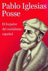 Pablo Iglesias Posse "El forjador del socialismo español" Pablo Iglesias Posse "El forjador del socialismo español"