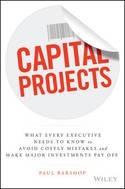 Capital Projects "What Every Executive Needs to Know to Avoid Costly Mistakes, and Make Major Investments Pay off"