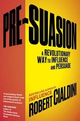 Pre-Suasion "A Revolutionary Way to Influence and Persuade"