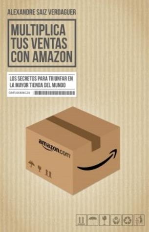 Multiplica tus ventas con Amazon "Los secretos para triunfar en la mayor tienda del mundo"