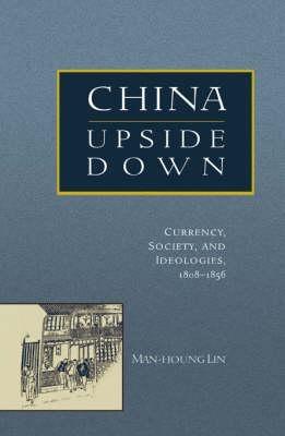 China Upside Down "Currency, Society and Ideologies, 1808-1856 "
