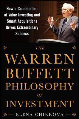 The Warren Buffett Philosophy of Investment "How a Combination of Value Investing and Smart Acquisitions Drives Extraordinary Success"
