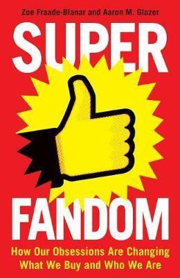 Superfandom "How Our Obsessions are Changing How We Buy and Who We are "