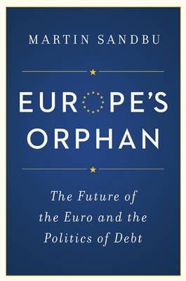 Europe's Orphan "The Future of the Euro and the Politics of Debt "