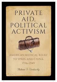 Private Aid, Political Activism : American Medical Relief to Spain and China, 1936 -1949