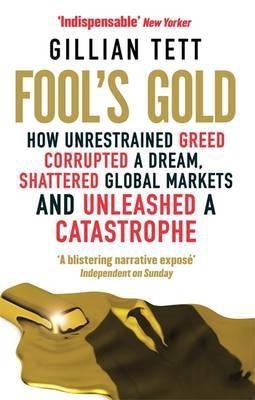 Fool's Gold "How Unrestrained Greed Corrupted a Dream, Shattered Global Markets and Unleashed a Catastrophe "