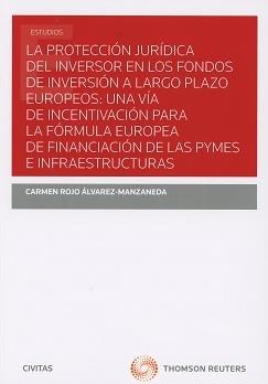 Protección Jurídica del Inversor en los Fondos de Inversión a Largo Plazo Europeos "Una vía de incentivación para la fórmula europea de financiación de las PYMES e infraestructuras"