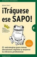 ¡Tráguese ese sapo! "21 estrategias para tomar decisiones rápidas y mejorar la eficacia profesional"