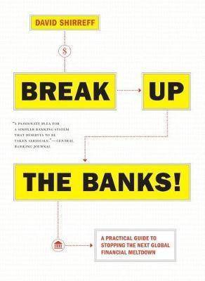 Break Up the Banks! "A Practical Guide to Stopping the Next Global Financial Meltdown "