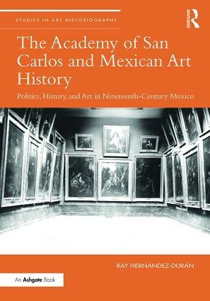 The Academy of San Carlos and Mexican Art History "Politics, History, and Art in Nineteenth-Century Mexico "