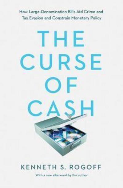 The Curse of Cash "How Large-Denomination Bills Aid Crime and Tax Evasion and Constrain Monetary Policy "