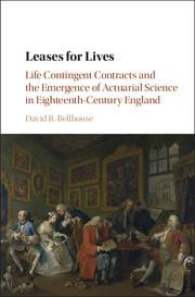Leases for Lives "Life Contingent Contracts and the Emergence of Actuarial Science in Eighteenth-Century England"