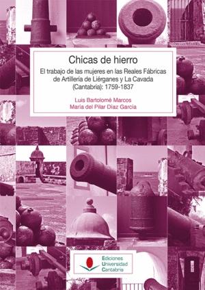 Chicas de hierro "El trabajo de las mujeres en las Reales Fábricas de Artillería de Liérganes y La Cavada" Chicas de hierro "El trabajo de las mujeres en las Reales Fábricas de Artillería de Liérganes y La Cavada"