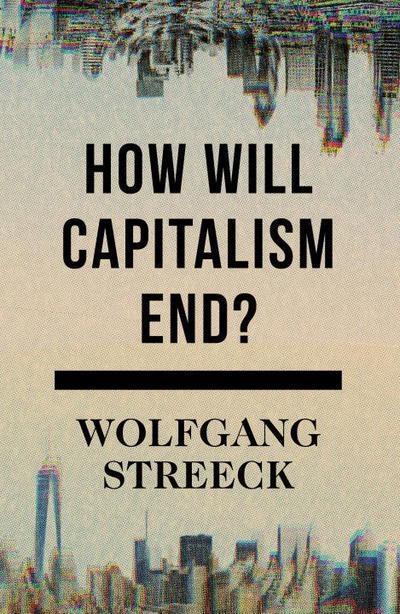 How Will Capitalism End? "Essays on a Failing System "