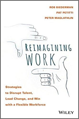 Reimagining Work "Strategies to Disrupt Talent, Lead Change, and Win with a Flexible Workforce"