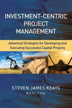 Investment-Centric Project Management "Advanced Strategies for Developing and Executing Successful Capital Projects"