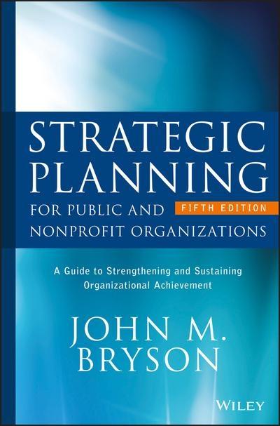 Strategic Planning for Public and Nonprofit Organizations "A Guide to Strengthening and Sustaining Organizational Achievement "