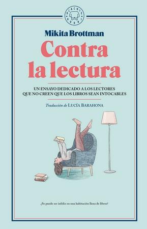 Contra la lectura "Un ensayo dedicado a los lectores que no creen que los libros sean intocables"