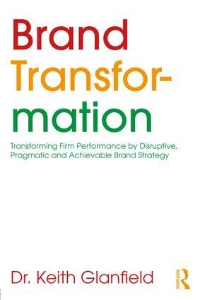 Brand Transformation "Transforming Firm Performance by Disruptive, Pragmatic and Achievable Brand Strategy"