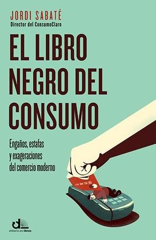 El libro negro del consumo "Engaños, estafas y perversiones del comercio moderno"