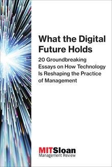 What the Digital Future Holds "20 Groundbreaking Essays on How Technology Is Reshaping the Practice of Management"