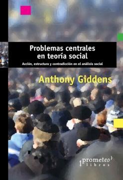 Problemas centrales en teoría social "Acción, estructura y contradicción  en el análisis social"