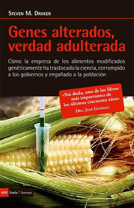 Genes alterados, verdad adulterada "Cómo la empresa de los alimentos modificados genéticamente ha trastocado la ciencia, corrompido a los go"