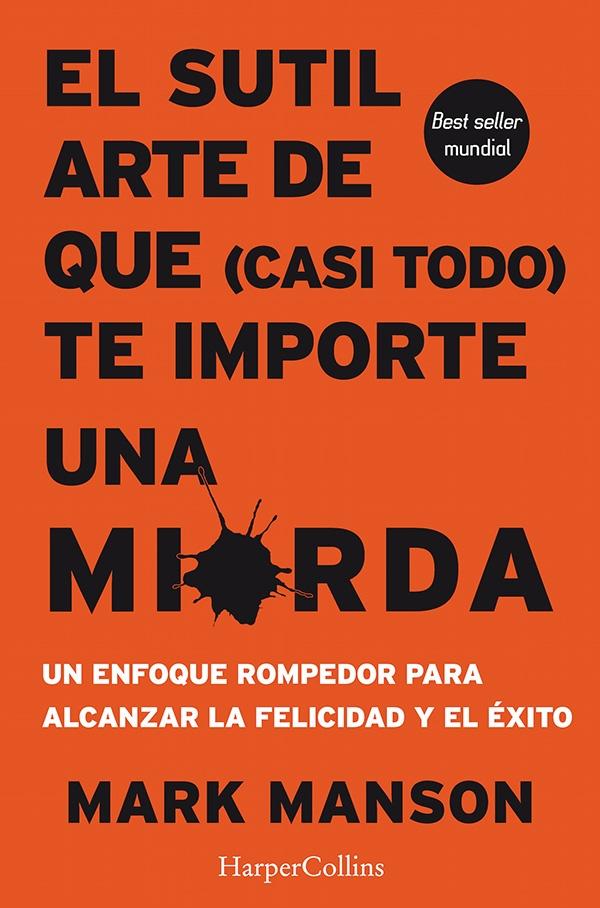 El sutil arte de que (casi todo) te importe una mierda "Un enfoque rompedor para alcanzar la felicidad y el éxito"