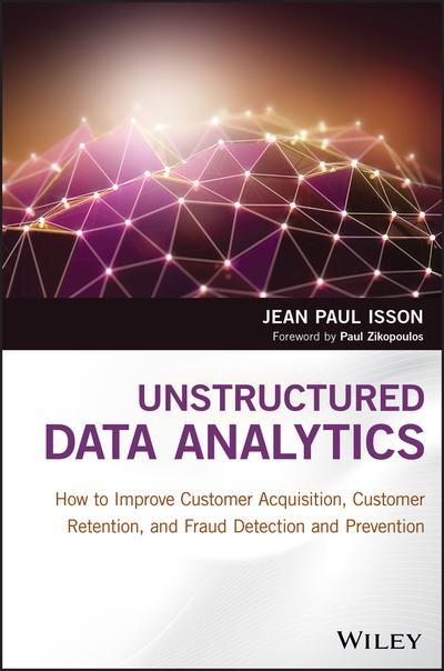 Unstructured Data Analytics "How to Improve Customer Acquisition, Customer Retention, and Fraud Detection and Prevention "