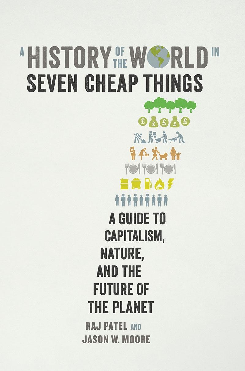 A History of the World in Seven Cheap Things "A Guide to Capitalism, Nature, and the Future of the Planet"
