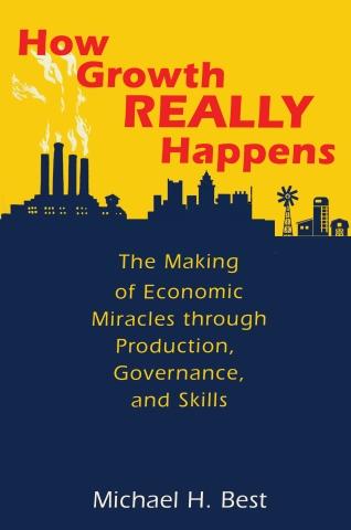 How Growth Really Happens "The Making of Economic Miracles through Production, Governance, and Skills"