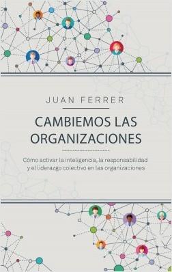 Cambiemos las organizaciones "Cómo activar la inteligencia, la responsabilidad y el liderazgo colectivo en las organizaciones"