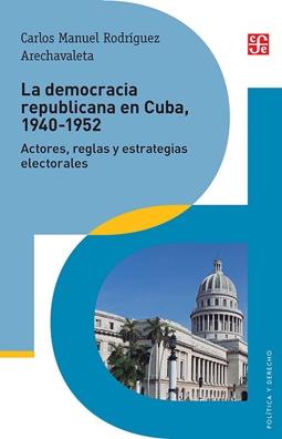 La democracia republicana en Cuba, 1940-1952 "Actores, reglas y estrategias electorales"
