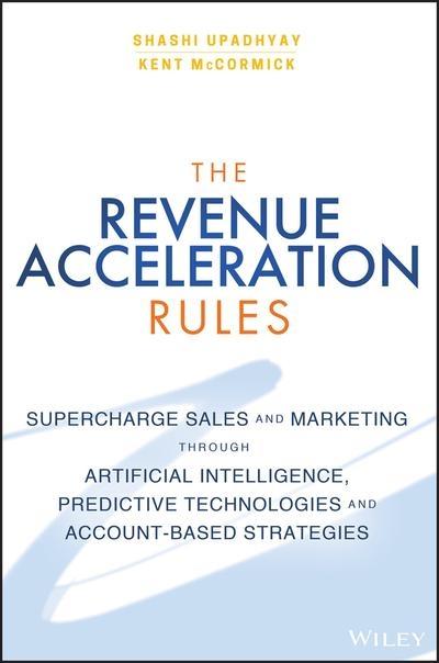 The Revenue Acceleration Rules "Supercharge Marketing and Sales Through Artificial Intelligence, Predictive Technologies, and Account-Fo"