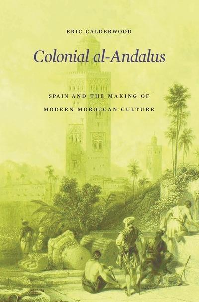 Colonial Al-Andalus "Spain and the Making of Modern Moroccan Culture "