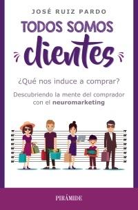 Todos somos clientes "¿Qué nos induce a comprar? Descubriendo la mente del comprador con el neuromarketing"