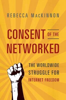 Consent of the Networked "The Worldwide Struggle for Internet Freedom "