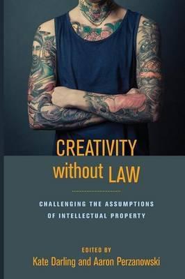 Creativity Without Law "Challenging the Assumptions of Intellectual Property "