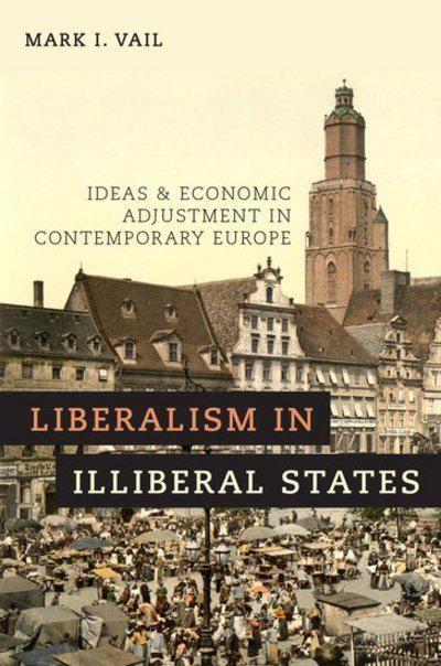 Liberalism in Illiberal States  "Ideas and Economic Adjustment in Contemporary Europe"