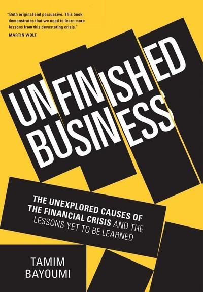 Unfinished Business "The Unexplored Causes of the Financial Crisis and the Lessons Yet to Be Learned"